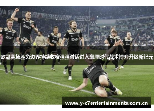 欧冠赛场胜负边界持续收窄强强对话进入毫厘时代战术博弈升级新纪元