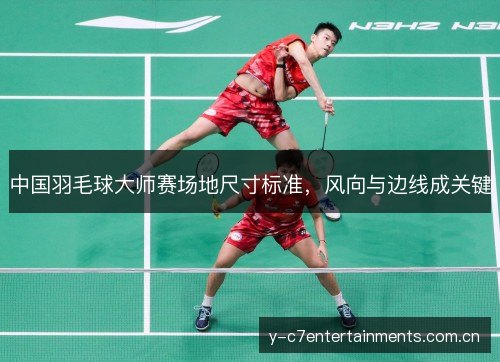 中国羽毛球大师赛场地尺寸标准,风向与边线成关键 中国羽毛球大师赛场地尺寸标准,风向与边线成关键