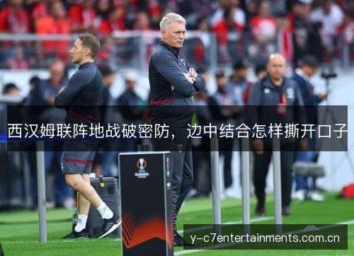 西汉姆联阵地战破密防,边中结合怎样撕开口子 西汉姆联阵地战破密防,边中结合怎样撕开口子