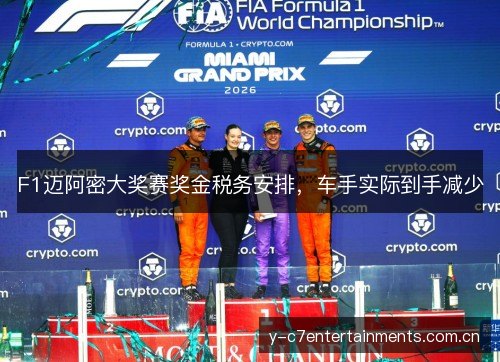 F1迈阿密大奖赛奖金税务安排,车手实际到手减少 F1迈阿密大奖赛奖金税务安排,车手实际到手减少
