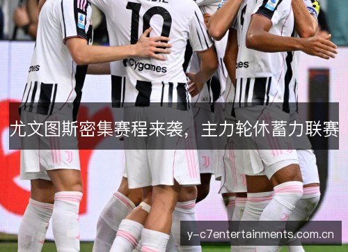尤文图斯密集赛程来袭,主力轮休蓄力联赛 尤文图斯密集赛程来袭,主力轮休蓄力联赛