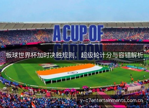 板球世界杯加时决胜规则，超级轮计分与容错解析